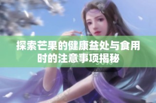 探索芒果的健康益处与食用时的注意事项揭秘