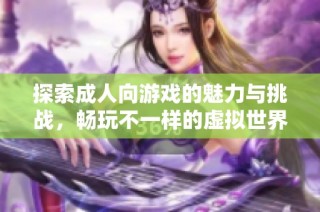 探索成人向游戏的魅力与挑战，畅玩不一样的虚拟世界