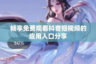 畅享免费观看抖音短视频的应用入口分享