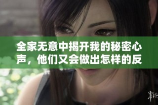 全家无意中揭开我的秘密心声，他们又会做出怎样的反应呢