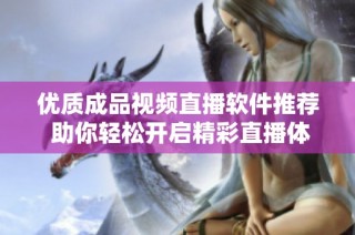 优质成品视频直播软件推荐 助你轻松开启精彩直播体验