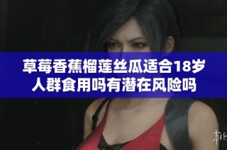 草莓香蕉榴莲丝瓜适合18岁人群食用吗有潜在风险吗