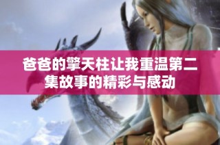 爸爸的擎天柱让我重温第二集故事的精彩与感动