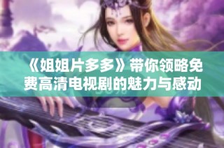 《姐姐片多多》带你领略免费高清电视剧的魅力与感动之旅