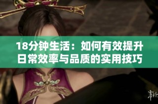 18分钟生活：如何有效提升日常效率与品质的实用技巧