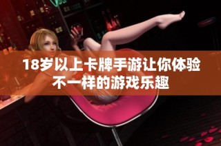 18岁以上卡牌手游让你体验不一样的游戏乐趣