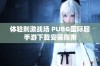 体验刺激战场 PUBG国际服手游下载安装指南
