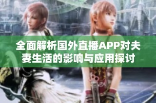 全面解析国外直播APP对夫妻生活的影响与应用探讨