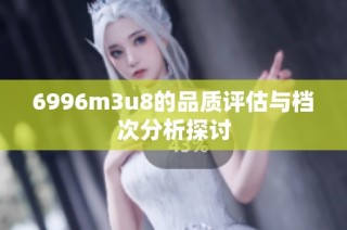 6996m3u8的品质评估与档次分析探讨