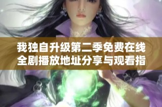 我独自升级第二季免费在线全剧播放地址分享与观看指南