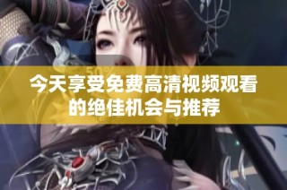今天享受免费高清视频观看的绝佳机会与推荐