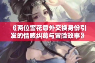 《两位警花意外交换身份引发的情感纠葛与冒险故事》