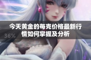 今天黄金的每克价格最新行情如何掌握及分析