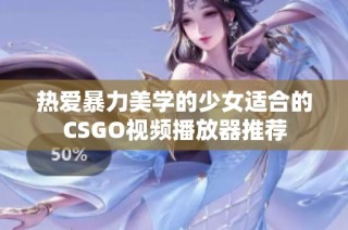 热爱暴力美学的少女适合的CSGO视频播放器推荐