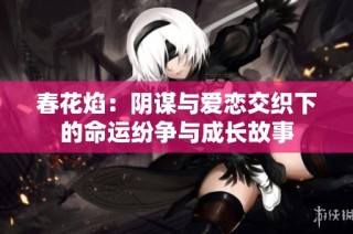 春花焰：阴谋与爱恋交织下的命运纷争与成长故事