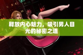 释放内心魅力，吸引男人目光的秘密之道