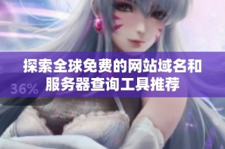 探索全球免费的网站域名和服务器查询工具推荐
