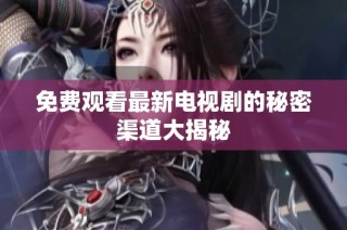 免费观看最新电视剧的秘密渠道大揭秘