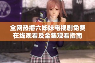 全网热播六姊妹电视剧免费在线观看及全集观看指南