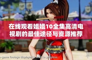 在线观看姐姐10全集高清电视剧的最佳途径与资源推荐