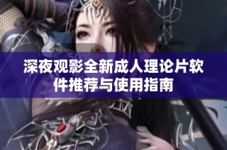 深夜观影全新成人理论片软件推荐与使用指南