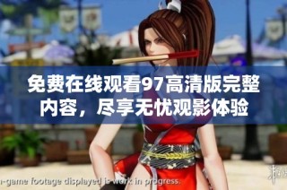 免费在线观看97高清版完整内容，尽享无忧观影体验