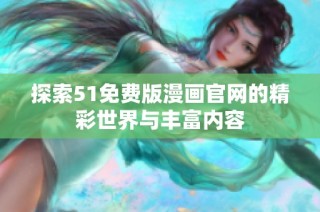 探索51免费版漫画官网的精彩世界与丰富内容