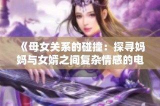 《母女关系的碰撞：探寻妈妈与女婿之间复杂情感的电视剧》