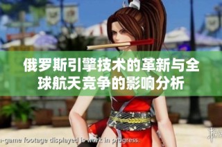 俄罗斯引擎技术的革新与全球航天竞争的影响分析