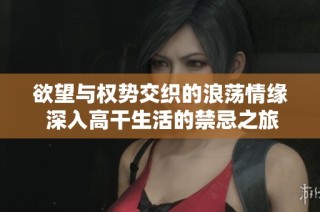 欲望与权势交织的浪荡情缘 深入高干生活的禁忌之旅