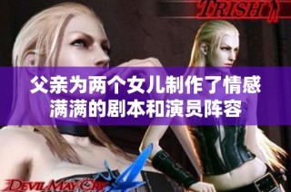 父亲为两个女儿制作了情感满满的剧本和演员阵容