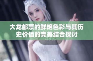 大龙邮票的鲜艳色彩与其历史价值的完美结合探讨