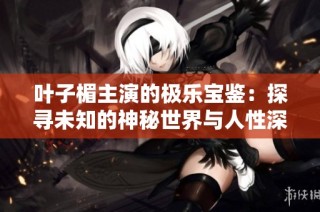 叶子楣主演的极乐宝鉴：探寻未知的神秘世界与人性深处