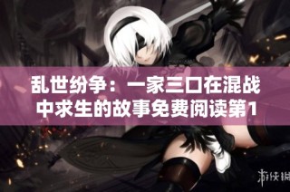 乱世纷争：一家三口在混战中求生的故事免费阅读第1至第13集