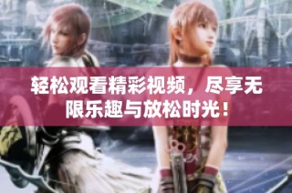 轻松观看精彩视频，尽享无限乐趣与放松时光！