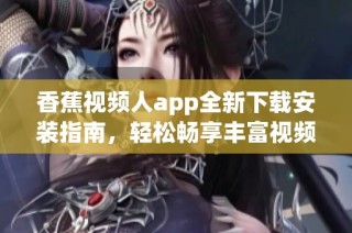 香蕉视频人app全新下载安装指南，轻松畅享丰富视频内容