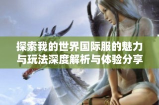 探索我的世界国际服的魅力与玩法深度解析与体验分享