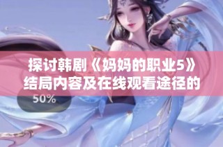 探讨韩剧《妈妈的职业5》结局内容及在线观看途径的深度分析