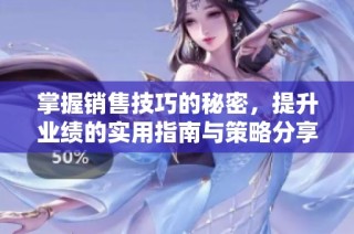 掌握销售技巧的秘密，提升业绩的实用指南与策略分享