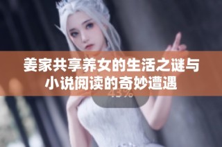 姜家共享养女的生活之谜与小说阅读的奇妙遭遇