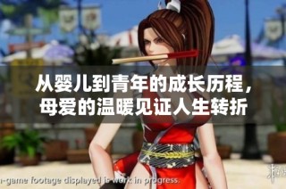 从婴儿到青年的成长历程，母爱的温暖见证人生转折