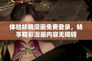体验妖精漫画免费登录，畅享精彩漫画内容无障碍