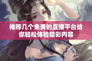 推荐几个免费的直播平台给你轻松体验精彩内容