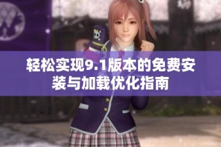 轻松实现9.1版本的免费安装与加载优化指南
