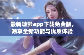 最新魅影app下载免费版，畅享全新功能与优质体验