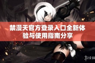 禁漫天官方登录入口全新体验与使用指南分享