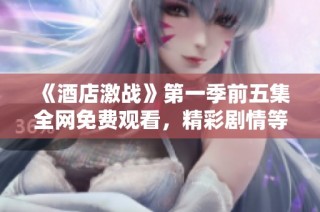 《酒店激战》第一季前五集全网免费观看，精彩剧情等待你的探索