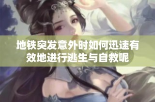 地铁突发意外时如何迅速有效地进行逃生与自救呢