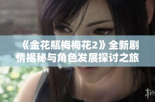 《金花瓶梅梅花2》全新剧情揭秘与角色发展探讨之旅