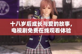 十八岁后成长与爱的故事，电视剧免费在线观看体验